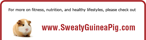 For more on fitness, nutrition, and healthy lifestyles, please check out www.SweatyGuineaPig.com